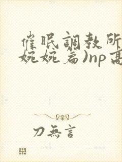 催眠调教所(南婉婉篇)np高h