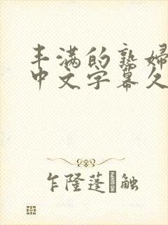 丰满的熟妇人妻中文字幕久久