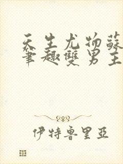 天生尤物苏雪薇笔趣双男主