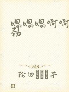 嗯嗯嗯啊啊啊使劲