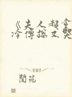 《夫人超会,清冷傅总又哭了》修雨秀
