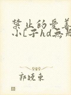 禁止的爱善良的小[子hd无删减在线观看