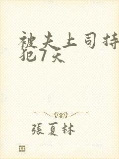 被夫上司持续侵犯7天