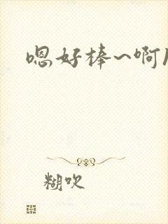 嗯好棒~啊h