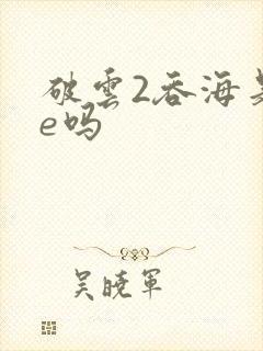 破云2吞海是he吗