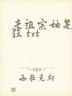 老祖宗她是真的狂 txt