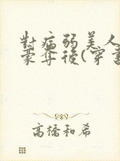 对病弱美人巧取豪夺后(穿书)