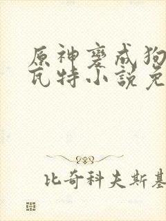 原神变成狗奴提瓦特小说免费阅读