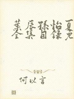 叶辰孙怡夏若雪全集目录免费阅读