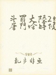 斗罗大陆2绝世唐门啥时候更新