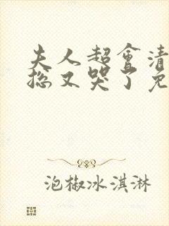 夫人超会清冷傅总又哭了免费观看全集