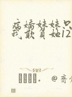 病娇妹妹只想让我欺负她12