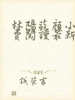 林阳苏颜小说免费阅读最新章