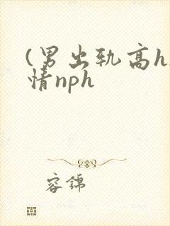 (男出轨高h)情nph