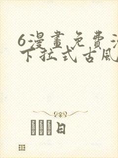 6漫画免费漫画下拉式古风漫画