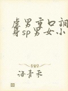 虐男重口调教虐身sp男女小说h