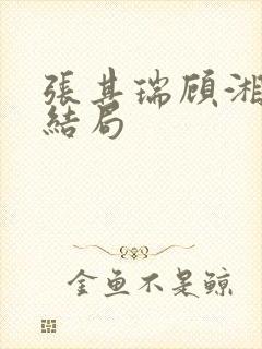 张其瑞顾湘番外结局