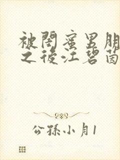 被闺蜜男朋友了之后江碧茵