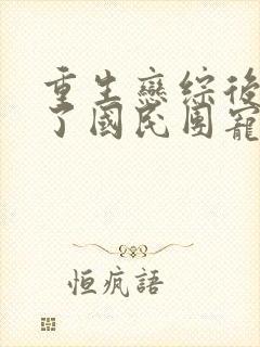 重生恋综后我成了国民团宠免费阅读