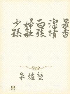 少妇白洁最全本孙敏张倩番外作