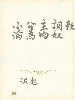 小公主调教喷水沦为肉奴