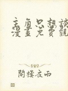 主角只想谈恋爱漫画免费观看下拉式