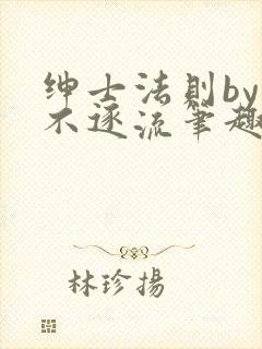 绅士法则by玉不逐流笔趣阁免费
