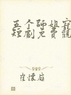 五个师姐宠上天短剧免费观看全集