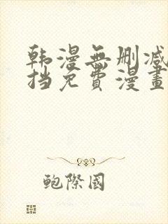 韩漫无删减无遮挡免费漫画网站