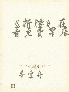 《折腰》在线观看免费星辰影院