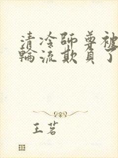 清冷师尊被徒弟轮流欺负了免费阅读