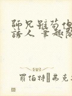 师兄虽苟但实在诱人 笔趣阁