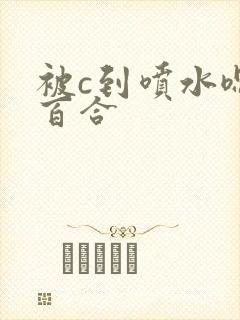 被c到喷水嗯h百合