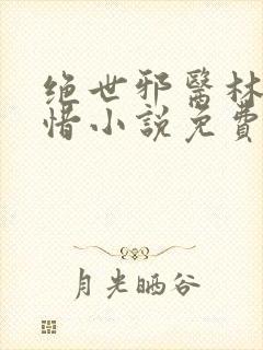 绝世邪医林凡叶惜小说免费阅读全文无弹窗