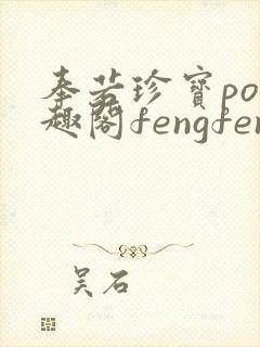 奉若珍宝po笔趣阁fengfeng