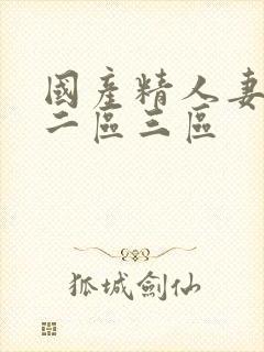 国产精人妻一区二区三区