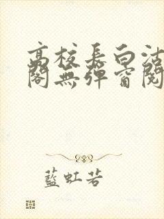 高校长白沽笔趣阁无弹窗阅读封面