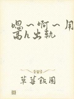 嗯～啊～用力～高h出轨