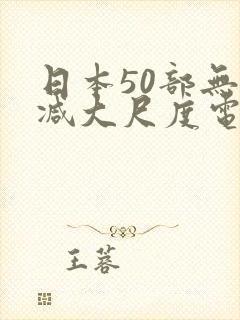 日本50部无删减大尺度电影