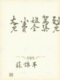 大小姐驾到短剧免费全集免费播放