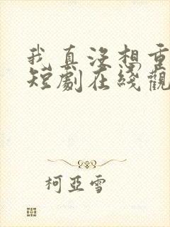我真没想重生啊短剧在线观看