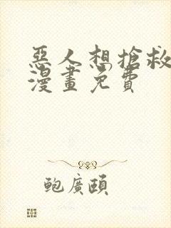 恶人想抢救一下漫画免费