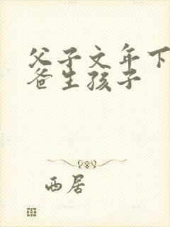 父子文年下,爸爸生孩子