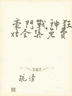豪门战神狂婿txt全集免费下载