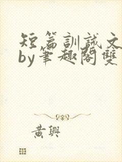 短篇训诫文合集by笔趣阁双男主
