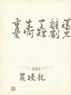 重生了谁还谈恋爱啊短剧免费看