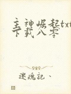 主神崛起txt下载八零