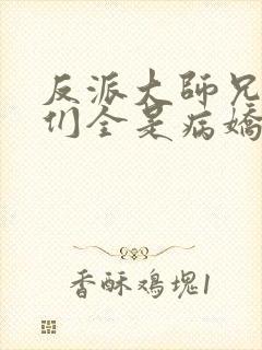 反派大师兄师妹们全是病娇漫画免费