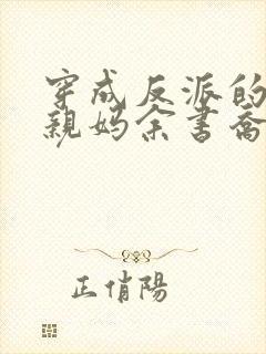 穿成反派的恶毒亲妈余书乔小说
