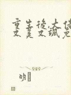 重生后,大佬她又美又飒免费全文下载